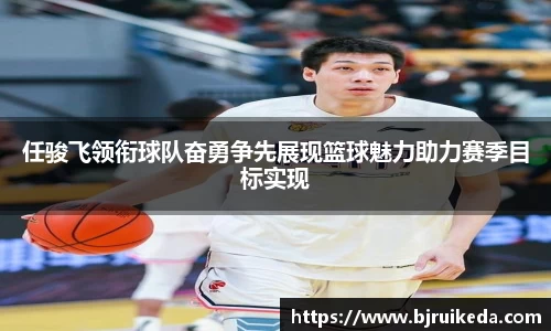 任骏飞领衔球队奋勇争先展现篮球魅力助力赛季目标实现