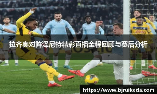 拉齐奥对阵泽尼特精彩直播全程回顾与赛后分析